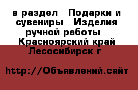  в раздел : Подарки и сувениры » Изделия ручной работы . Красноярский край,Лесосибирск г.